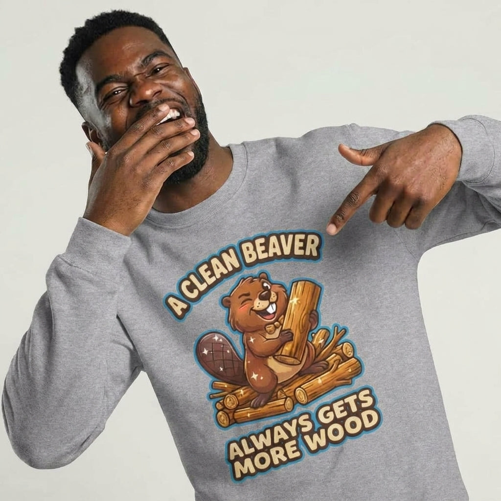 A Clean Beaver Always Gets More Wood Funny Sweatshirt